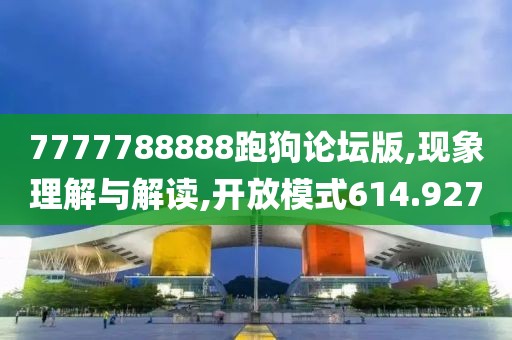 7777788888跑狗论坛版,现象理解与解读,开放模式614.927