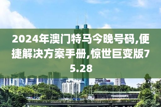 2024年澳门特马今晚号码,便捷解决方案手册,惊世巨变版75.28