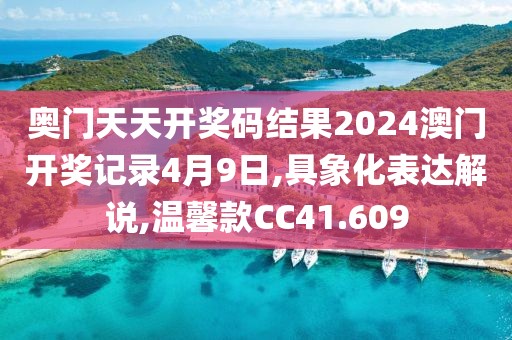 奥门天天开奖码结果2024澳门开奖记录4月9日,具象化表达解说,温馨款CC41.609