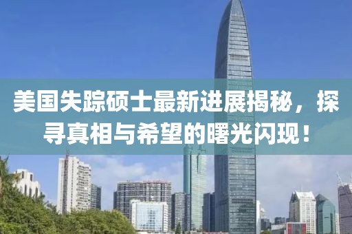 美国失踪硕士最新进展揭秘，探寻真相与希望的曙光闪现！