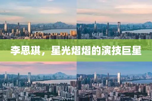 李思琪，星光熠熠的演技巨星