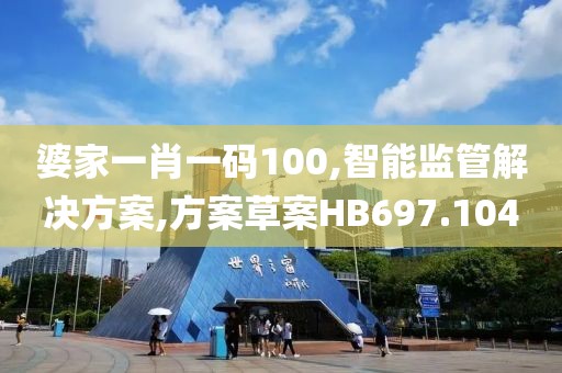 婆家一肖一码100,智能监管解决方案,方案草案HB697.104
