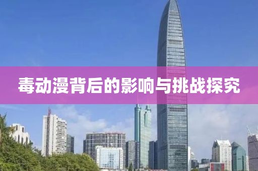 毒动漫背后的影响与挑战探究