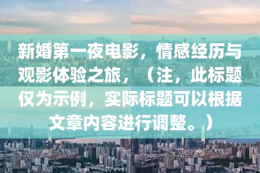 新婚第一夜电影，情感经历与观影体验之旅，（注，此标题仅为示例，实际标题可以根据文章内容进行调整。）