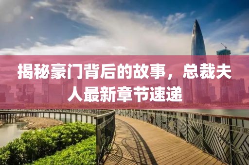 揭秘豪门背后的故事，总裁夫人最新章节速递