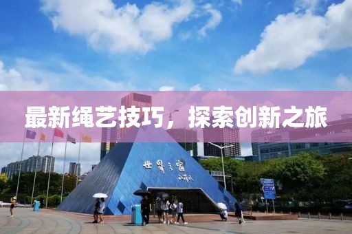 最新绳艺技巧，探索创新之旅