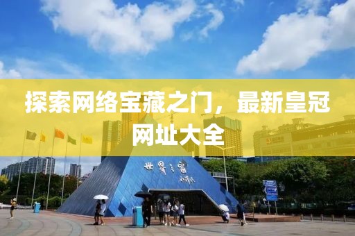 探索网络宝藏之门，最新皇冠网址大全