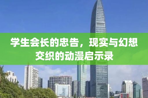 学生会长的忠告，现实与幻想交织的动漫启示录
