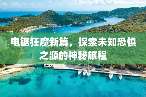 电锯狂魔新篇，探索未知恐惧之源的神秘旅程
