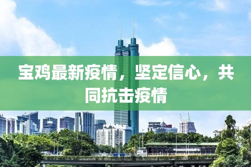 宝鸡最新疫情，坚定信心，共同抗击疫情