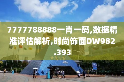 7777788888一肖一码,数据精准评估解析,时尚饰面DW982.393