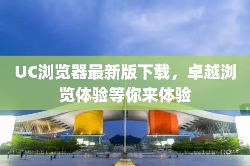 UC浏览器最新版下载，卓越浏览体验等你来体验
