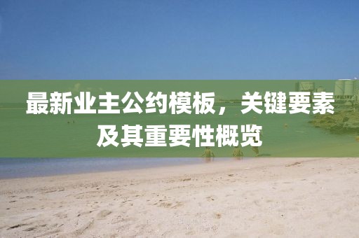 最新业主公约模板，关键要素及其重要性概览