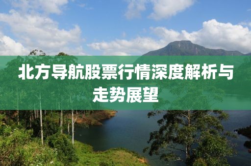 北方导航股票行情深度解析与走势展望