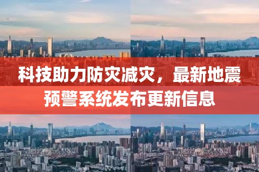 科技助力防灾减灾，最新地震预警系统发布更新信息