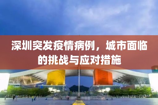 深圳突发疫情病例，城市面临的挑战与应对措施