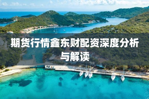 期货行情鑫东财配资深度分析与解读