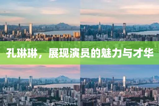 孔琳琳，展现演员的魅力与才华