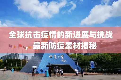 全球抗击疫情的新进展与挑战，最新防疫素材揭秘
