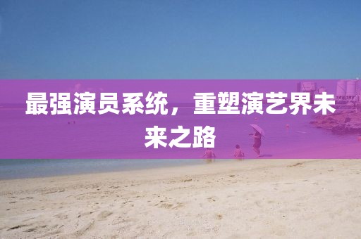 最强演员系统，重塑演艺界未来之路