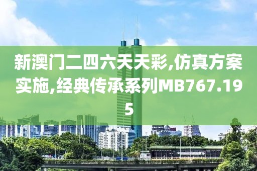 新澳门二四六天天彩,仿真方案实施,经典传承系列MB767.195