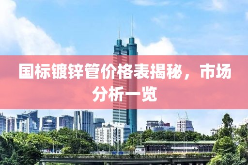 国标镀锌管价格表揭秘，市场分析一览