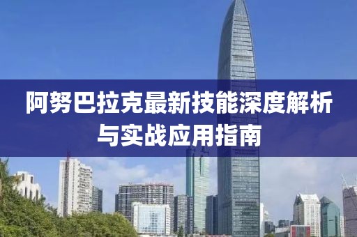 阿努巴拉克最新技能深度解析与实战应用指南