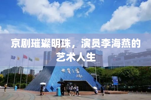 京剧璀璨明珠，演员李海燕的艺术人生