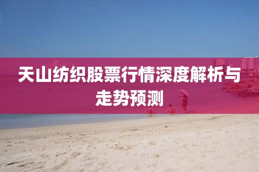 天山纺织股票行情深度解析与走势预测