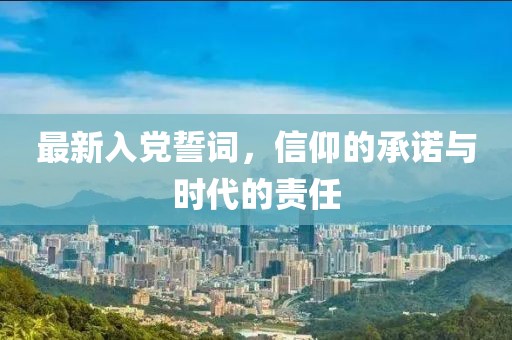 最新入党誓词，信仰的承诺与时代的责任