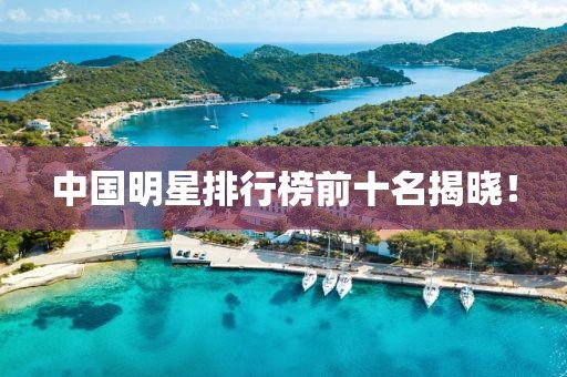 中国明星排行榜前十名揭晓！