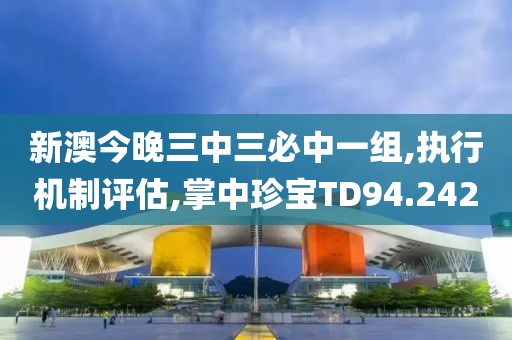 新澳今晚三中三必中一组,执行机制评估,掌中珍宝TD94.242
