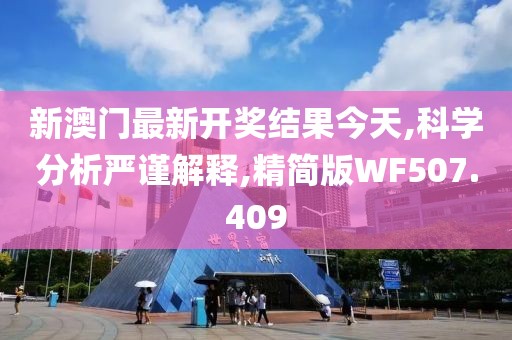新澳门最新开奖结果今天,科学分析严谨解释,精简版WF507.409