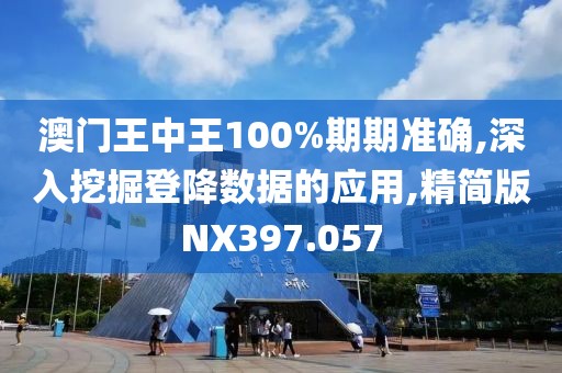 澳门王中王100%期期准确,深入挖掘登降数据的应用,精简版NX397.057