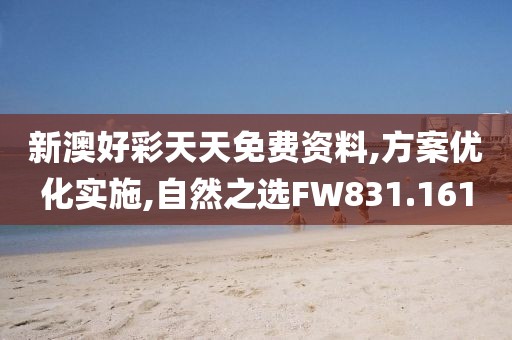 新澳好彩天天免费资料,方案优化实施,自然之选FW831.161