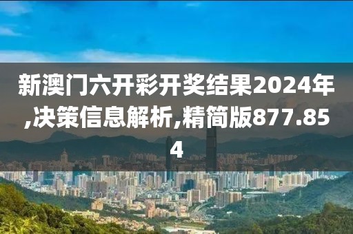 新澳门六开彩开奖结果2024年,决策信息解析,精简版877.854