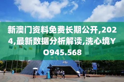 新澳门资料免费长期公开,2024,最新数据分析解读,洗心境YO945.568