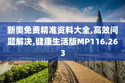 新奥免费精准资料大全,高效问题解决,健康生活版MP116.263