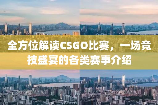 全方位解读CSGO比赛，一场竞技盛宴的各类赛事介绍