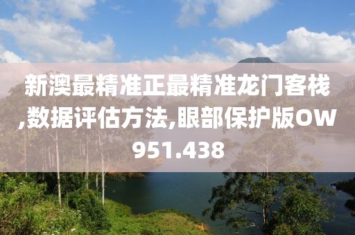 新澳最精准正最精准龙门客栈,数据评估方法,眼部保护版OW951.438