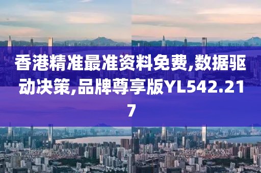 香港精准最准资料免费,数据驱动决策,品牌尊享版YL542.217