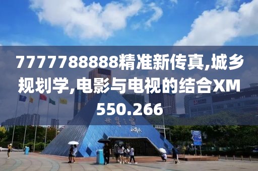 7777788888精准新传真,城乡规划学,电影与电视的结合XM550.266